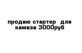 продаю стартер  для камаза 3000руб